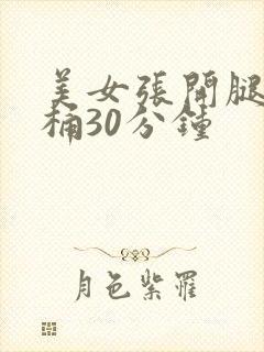 美女张开腿让我桶30分钟