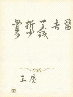 骨折了去医院要多少钱