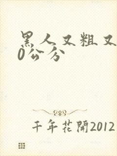 黑人又粗又长40公分