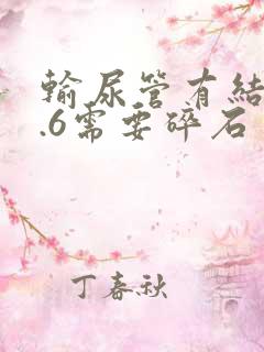 输尿管有结石0.6需要碎石