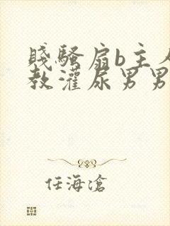 贱骚扇b主人调教灌尿男男