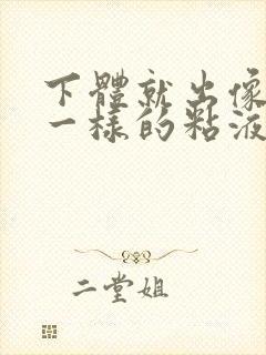 下体就出像鼻涕一样的粘液是什么