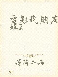 电影我朋友的老姐2