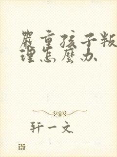 严重孩子叛逆心理怎么办