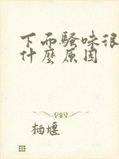 下面骚味很重是什么原因