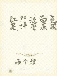 肛门流白色粘液是什么原因