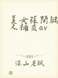 美女张开腿被男人桶爽av