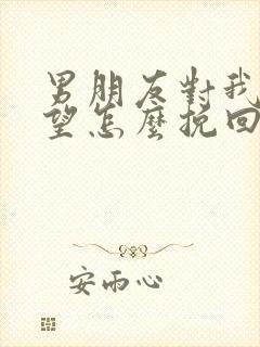 男朋友对我很失望怎么挽回