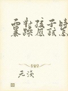 面对孩子时脾气暴躁应该怎么办