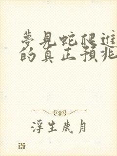 梦见蛇爬进屋里的真正预兆