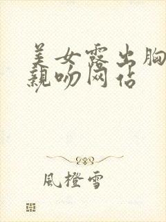 美女露出胸奶头亲吻网站