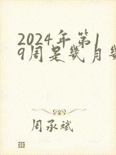 2024年第19周是几月几号