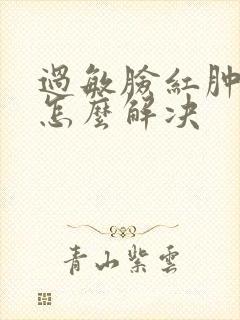 过敏脸红肿发烫怎么解决