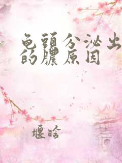 龟头分泌出黄色的脓原因