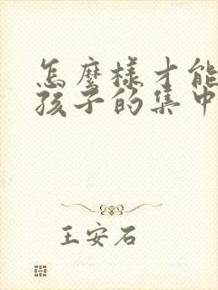 怎么样才能培养孩子的集中注意力