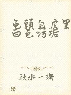 龟头包皮里面有白色污垢