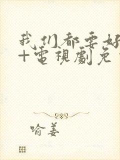 我们都要好好的+电视剧免费观看