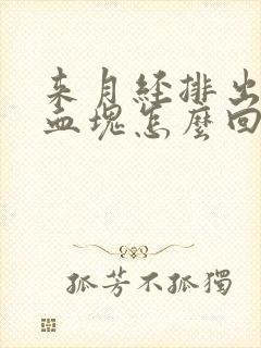 来月经排出来有血块怎么回事