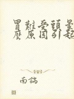 胃难受头晕是什么原因引起的