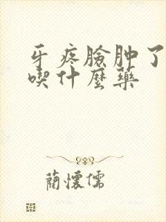 牙疼脸肿了半边吃什么药