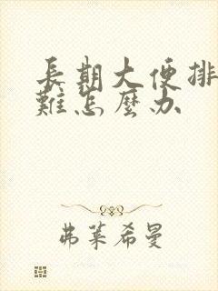 长期大便排便困难怎么办