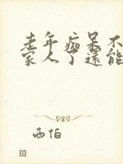 老年痴呆不认识家人了还能活多久