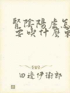 肾阴阳虚怎么办 要吃什么东西补