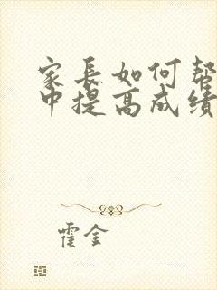 家长如何帮助初中提高成绩的孩子