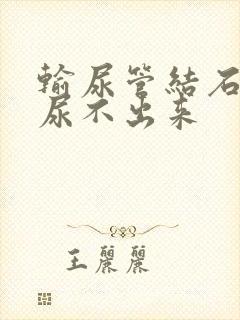 输尿管结石感觉尿不出来