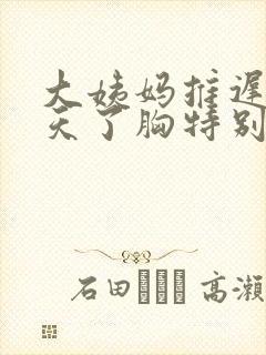 大姨妈推迟好几天了胸特别疼