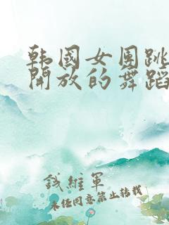 韩国女团跳的最开放的舞蹈