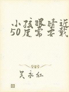 小孩眼睛近视150度需要戴眼镜吗