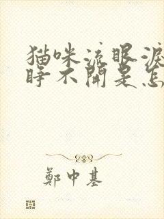 猫咪流眼泪眼睛睁不开是怎么回事