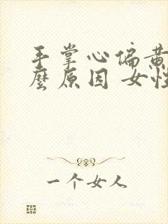 手掌心偏黄是什么原因 女性