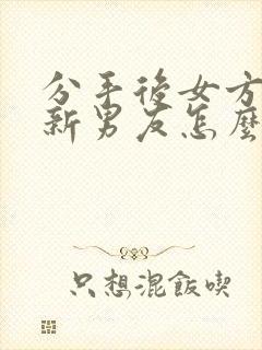 分手后女方找了新男友怎么挽回