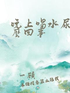 晚上喝水尿多怎么回事