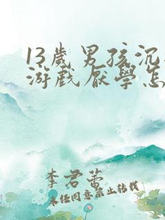 13岁男孩沉迷游戏厌学怎么办