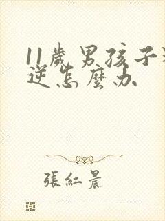 11岁男孩子叛逆怎么办