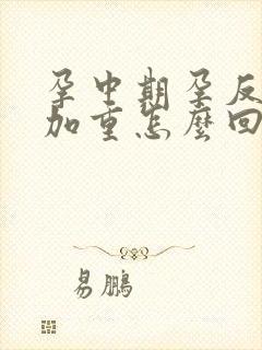 孕中期孕反突然加重怎么回事