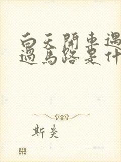 白天开车遇到蛇过马路是什么征兆