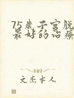 75岁子宫脱垂最好的治疗办法