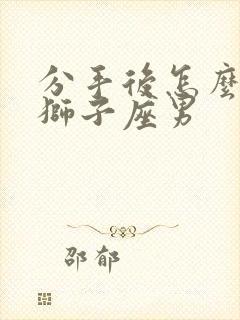 分手后怎么挽回狮子座男