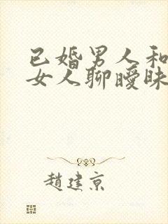 已婚男人和别的女人聊暧昧意味着什么