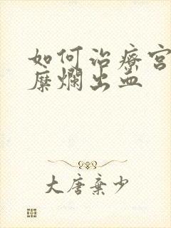 如何治疗宫颈有糜烂出血