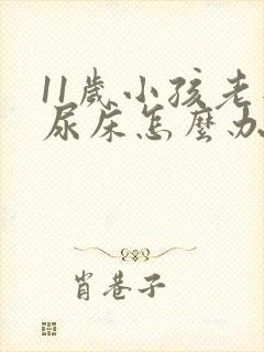 11岁小孩老是尿床怎么办?