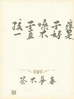 孩子嗓子痒咳嗽一直不好是什么原因