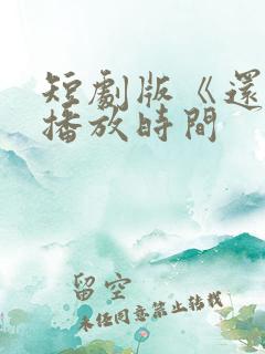 短剧版《还珠》播放时间