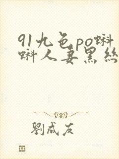91九色po蝌蚪人妻黑丝