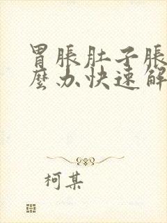 胃胀肚子胀气怎么办快速解决