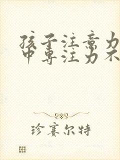 孩子注意力不集中专注力不够怎么训练